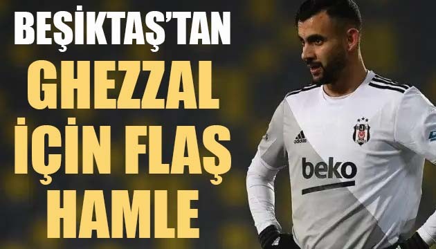 Son şampiyon Beşiktaş'tan Ghezzal için flaş hamle!