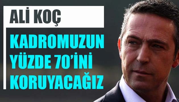 Fenerbahçe Başkanı Ali Koç: Kadromuzun yüzde 70'ini koruyacağız