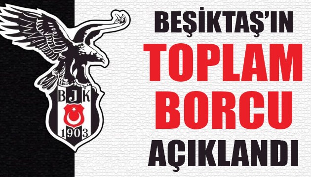 Beşiktaş'ın toplam borcu açıklandı!