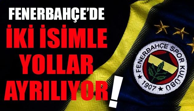 Fenerbahçe'de iki isimle yollar ayrılıyor!