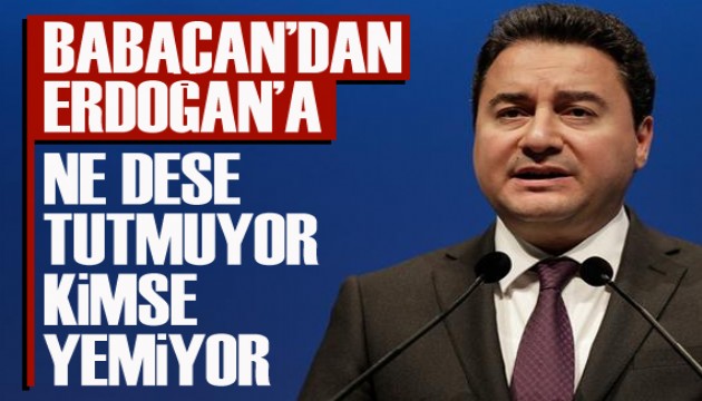 Babacan'dan Erdoğan'a: Ne dese tutmuyor, kimse yemiyor