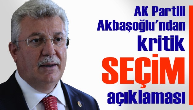 AK Partili Akbaşoğlu'ndan kritik 'seçim' açıklaması