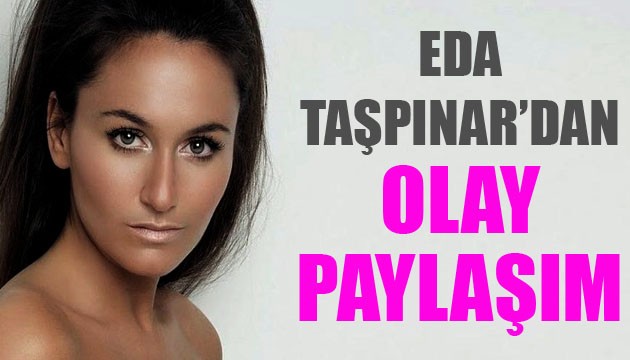 Eda Taşpınar'dan olay paylaşım!