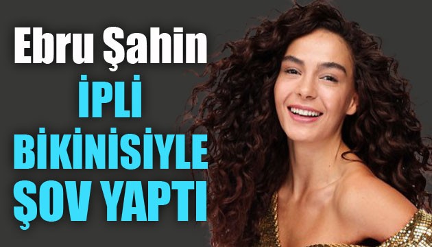 Ebru Şahin ipli bikinisiyle şov yaptı