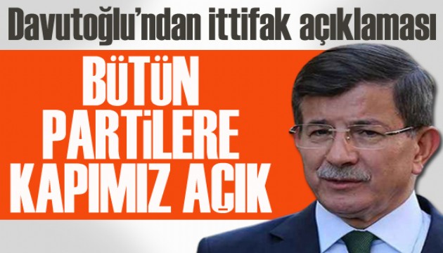 Davutoğlu'ndan ittifak açıklaması: Bütün partilere kapımız açık