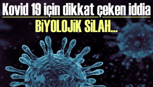 Kovid 19 için dikkat çeken iddia: Biyolojik silah...