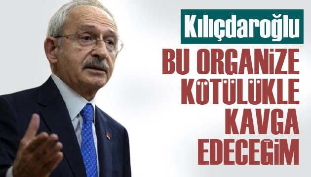 CHP Lideri Kılıçdaroğlu: Bu organize kötülükle kavga edeceğim