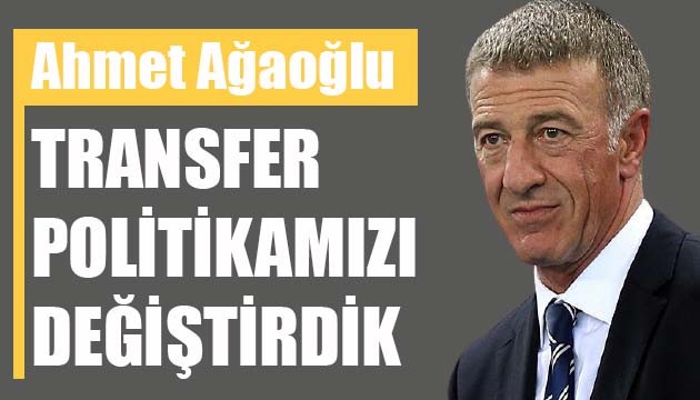 Trabzonspor Başkanı Ağaoğlu: Transfer politikamızı değiştirdik