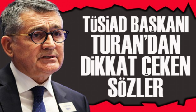 TÜSİAD Başkanı Turan'dan dikkat çeken sözler