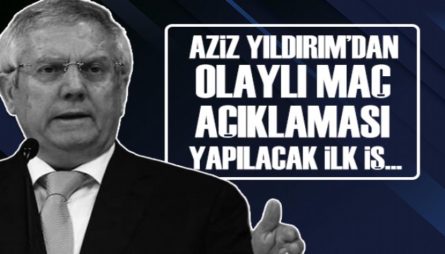 Aziz Yıldırım'dan olaylı maç açıklaması