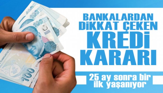 Bankalardan dikkat çeken kredi kararı! 25 ay sonra bir ilk yaşanıyor