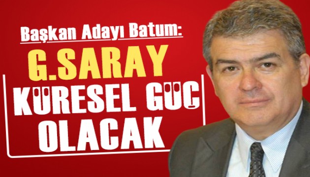 Başkan Adayı Süheyl Batum: Galatasaray'ı küresel güç haline getireceğiz