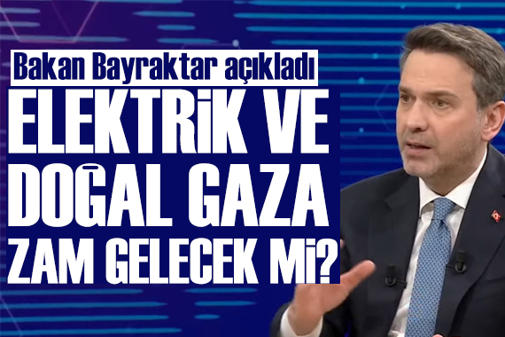Elektrik ve doğalgaza zam gelecek mi? Bakan Bayraktar'dan açıklama