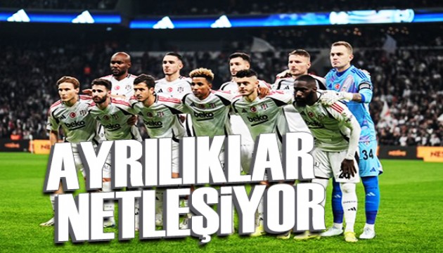 Beşiktaş'ta ayrılıklar netleşiyor