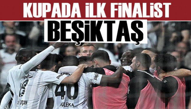 Beşiktaş Türkiye Kupası'nda finale yükseldi