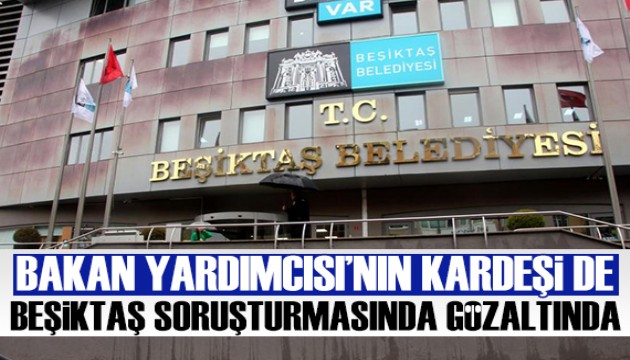 İçişleri Bakan Yardımcısı'nın kardeşi de Beşiktaş soruşturmasında gözaltına alındı