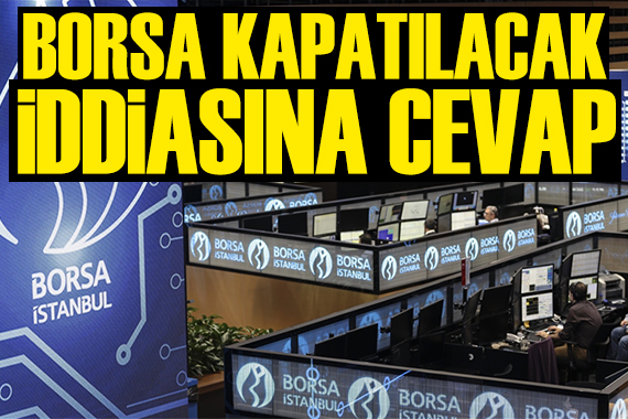 Borsa kapatılacak iddialarına cevap