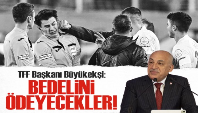 TFF Başkanı Büyükekşi: Herkes bedelini ödeyecek!