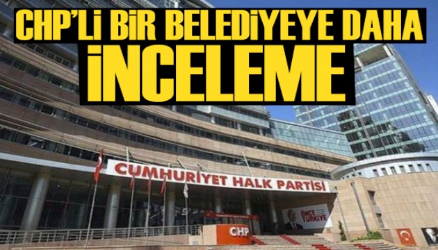 CHP'li bir belediyeye daha inceleme!