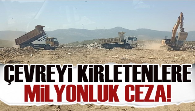 Çevreyi kirletene geçit yok! Milyonlarca liralık ceza