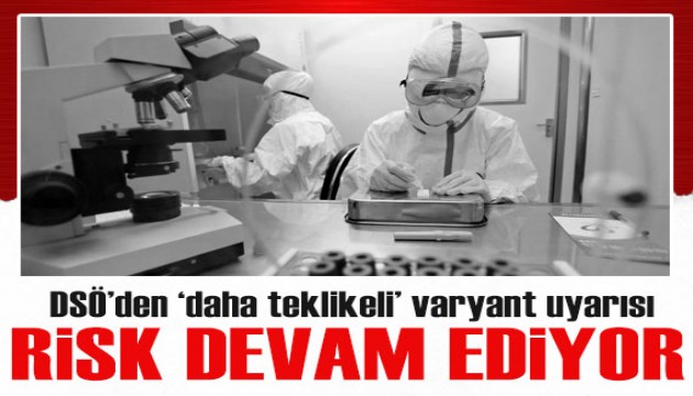 Covid-19'da risk devam ediyor: DSÖ'den 'daha tehlikeli' varyant uyarısı!