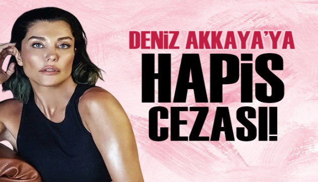 Deniz Akkaya'ya hapis cezası verildi