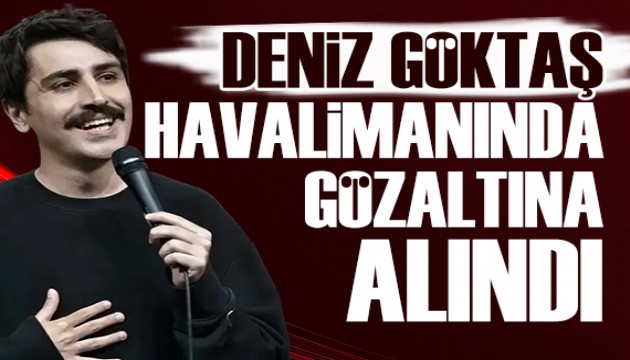 Komedyen Deniz Göktaş, havaalanında gözaltına alındı