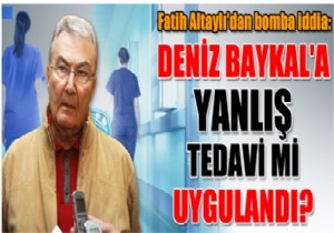 'Deniz Baykal'a yanlış tedavi mi uygulandı!'