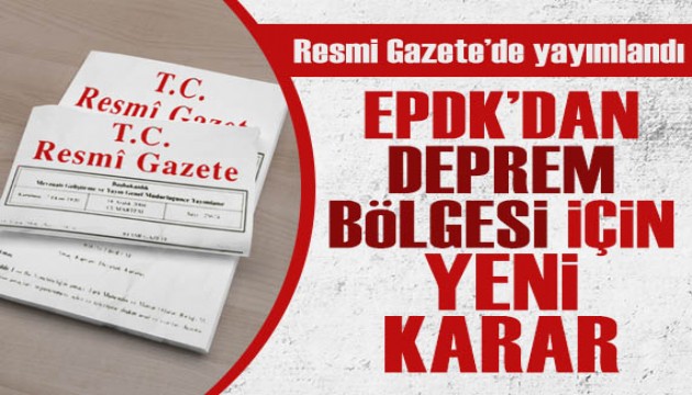 Resmi Gazete'de yayımlandı: EPDK'dan deprem bölgesi için yeni karar