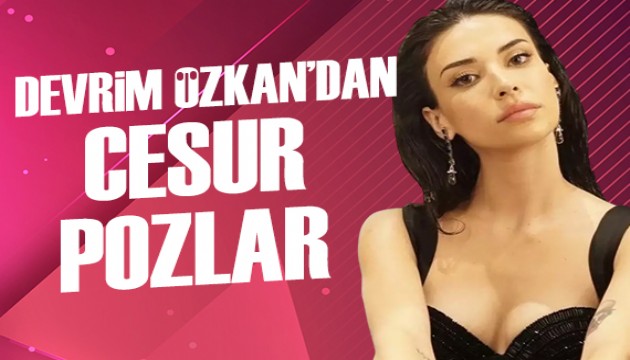 Devrim Özkan cesur pozlarıyla gündem oldu