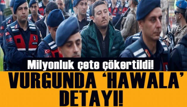 Milyonluk çete çökertildi! Vurgunda 'Hawala' detayı