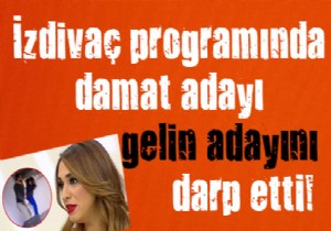 İzdivaç programında damat adayı gelin adayını darp etti