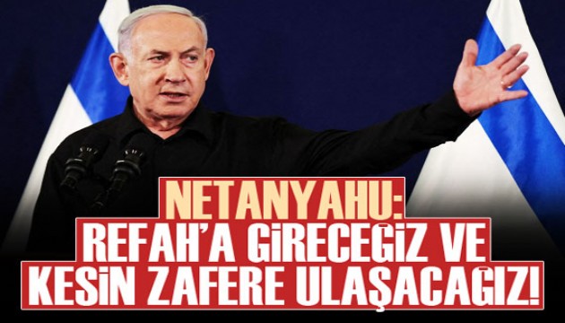 Netanyahu: Refah'a gireceğiz ve kesin zafere ulaşacağız!