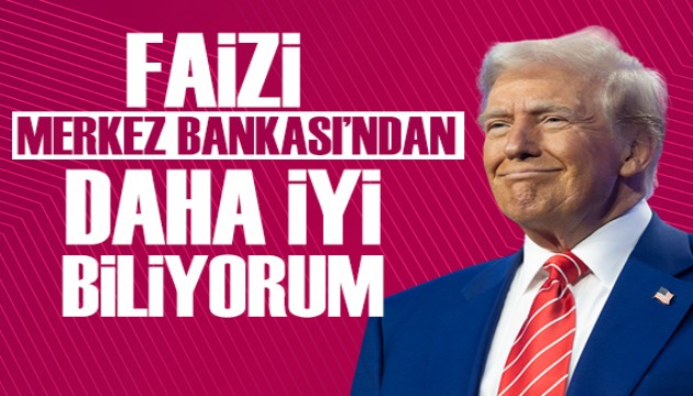 Trump: Faiz oranlarını Merkez Bankası'ndan daha iyi biliyorum