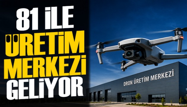 81 ile dron üretim merkezi kurulacak