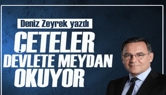 Deniz Zeyrek yazdı: Çeteler devlete meydan okuyor