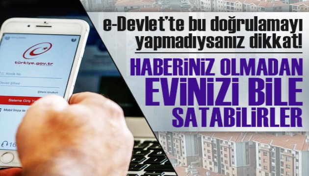 e-Devlet'te bunu yapmadıysanız dikkat! Haberiniz olmadan evinizi bile satabilirler...