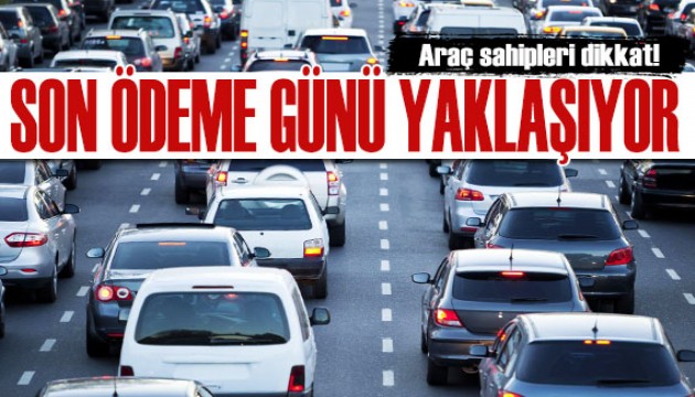 Araç sahipleri dikkat! Son ödeme günü yaklaşıyor