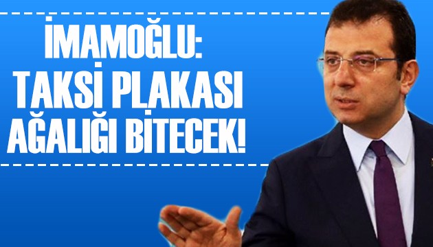 İmamoğlu: Taksi plakası ağalığı bitecek!