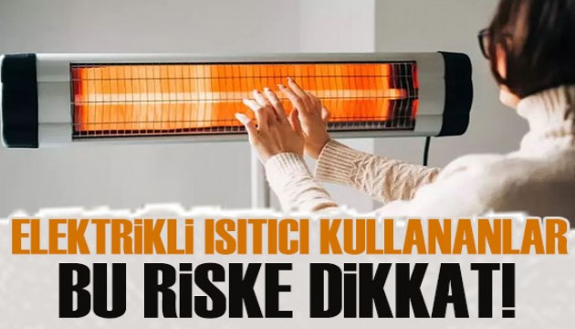 Elektrikli ısıtıcı kullananlar dikkat! O rahatsızlığa neden olabiliyor...