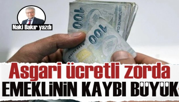 Naki Bakır yazdı: Asgari ücretli zorda emeklinin kaybı büyük