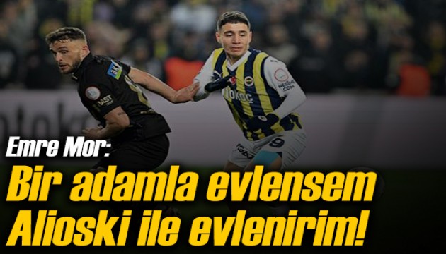 Emre Mor: Bir adamla evlenirsem Alioski ile evlenirim