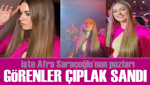 Afra Saraçoğlu'nu görenler çıplak sandı!