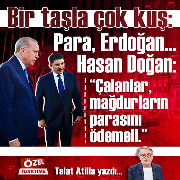 Bir taşla çok kuş: Para, Erdoğan… Hasan Doğan: “Çalanlar, mağdurların parasını ödemeli.”