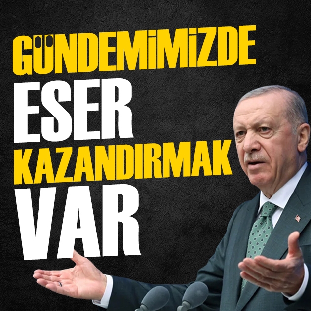 Cumhurbaşkanı Erdoğan: Bizim gündemimizde eser kazandırmak var