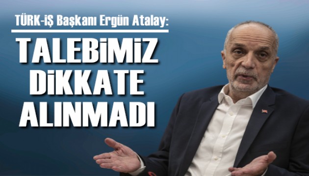 Asgari ücret karar toplantısına katılmayan TÜRK-İŞ Genel Başkanı Ergün Atalay'dan açıklama