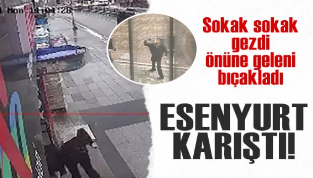 Esenyurt'ta korkunç anlar: Sokak sokak gezdi, önüne geleni bıçakladı!