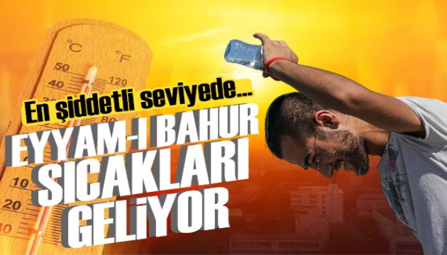 Eyyam-ı bahur sıcakları geliyor: Çok sıcak ve çok nemli olacak…