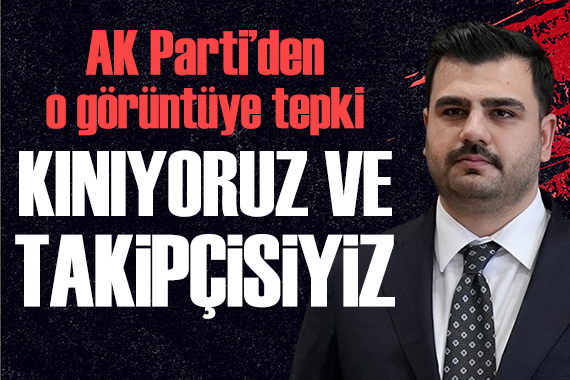 AK Parti'nden o görüntüye tepki: Kınıyoruz ve takipçisiyiz