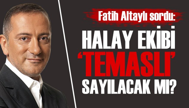 Fatih Altaylı: Halay ekibi 'temaslı' sayılacak mı!